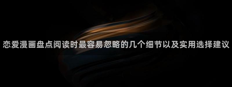 羞羞漫画网站入口:恋爱漫画盘点阅读时最容易忽略的几个细节以及实用选择建议