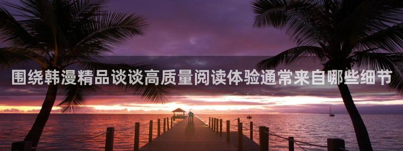 七七漫画最新榜单:围绕韩漫精品谈谈高质量阅读体验通常来自哪些细节