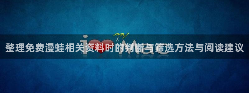 羞羞漫画热门漫画:整理免费漫蛙相关资料时的判断与筛选方法与阅读建议