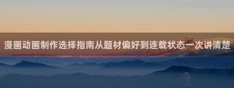 歪歪漫画:漫画动画制作选择指南从题材偏好到连载状态一次讲清楚