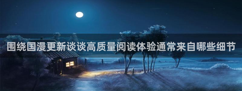 歪歪漫画七七漫画入口:围绕国漫更新谈谈高质量阅读体验通常来自哪些细节