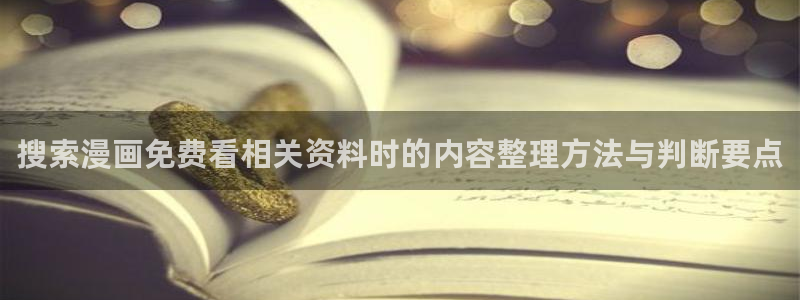 羞羞漫画七七漫画:搜索漫画免费看相关资料时的内容整理方法与判断要点