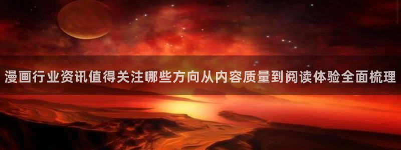 七七漫画在线导航:漫画行业资讯值得关注哪些方向从内容质量到阅读体验全面梳理