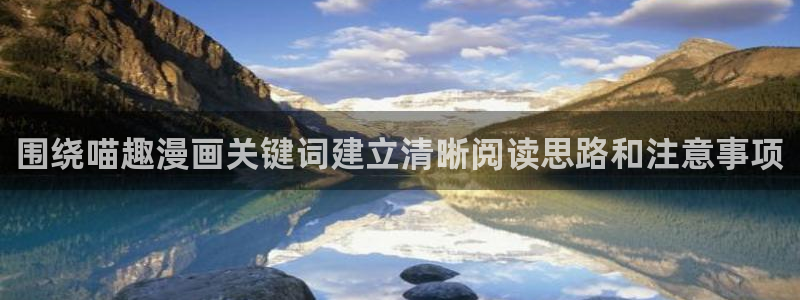 七七漫画热门分类:围绕喵趣漫画关键词建立清晰阅读思路和注意事项